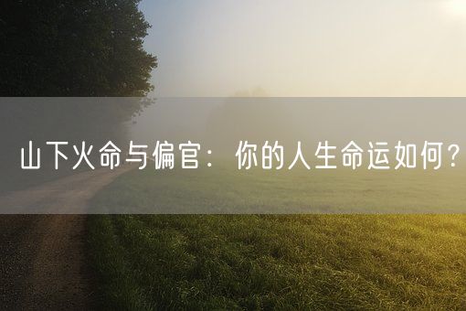 山下火命与偏官：你的人生命运如何？(图1)