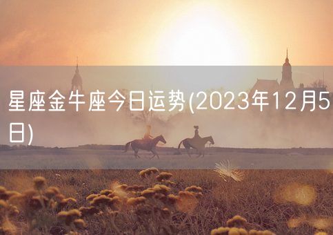 星座金牛座今日运势(2023年12月5日) (图1)