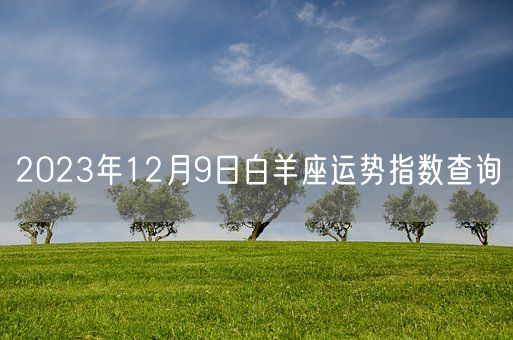 2023年12月9日白羊座运势指数查询(图1) 2023年12月9日白羊座运势指数查询(图1)