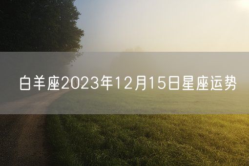 白羊座2023年12月15日星座运势(图1) 白羊座2023年12月15日星座运势(图1)