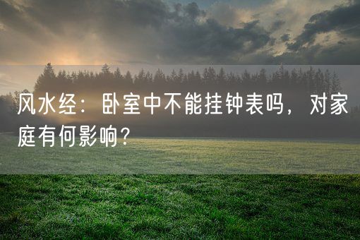 风水经:卧室中不能挂钟表吗,对家庭有何影响?(图1) 风水经:卧室中不能挂钟表吗,对家庭有何影响?(图1)