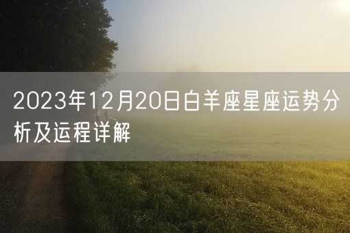 2023年12月20日白羊座星座运势分析及运程详解(图1) 2023年12月20日白羊座星座运势分析及运程详解(图1)