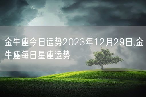 金牛座今日运势2023年12月29日,金牛座每日星座运势(图1)