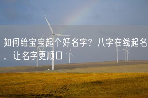 如何给宝宝起个好名字？八字在线起名，让名字更顺口(图1)