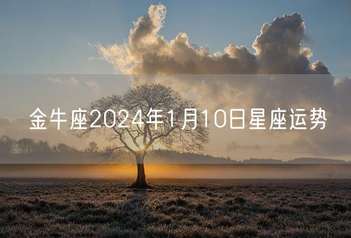 金牛座2024年1月10日星座运势(图1)