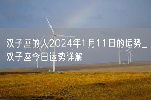 双子座的人2024年1月11日的运势_双子座今日运势详解(图1) 双子座的人2024年1月11日的运势_双子座今日运势详解(图1)