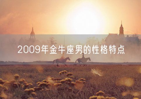 2009年金牛座男的性格特点(图1)