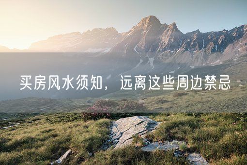 买房风水须知，远离这些周边禁忌(图1)