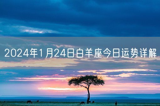 2024年1月24日白羊座今日运势详解(图1) 2024年1月24日白羊座今日运势详解(图1)