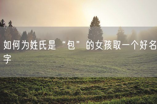 如何为姓氏是“包”的女孩取一个好名字(图1)