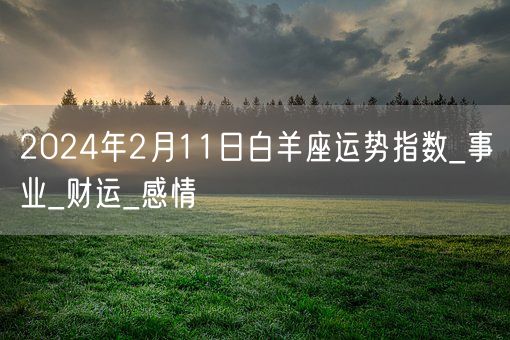 2024年2月11日白羊座运势指数_事业_财运_感情(图1)