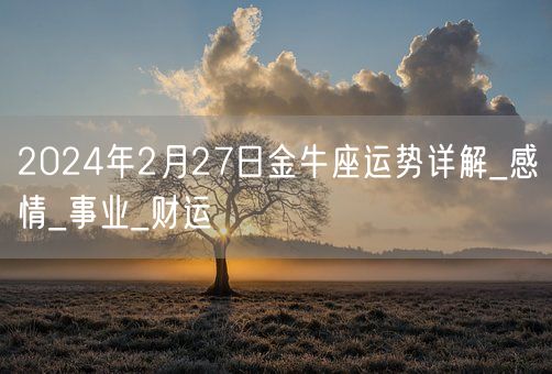 2024年2月27日金牛座运势详解_感情_事业_财运(图1)