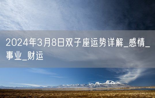 2024年3月8日双子座运势详解_感情_事业_财运(图1) 2024年3月8日双子座运势详解_感情_事业_财运(图1)