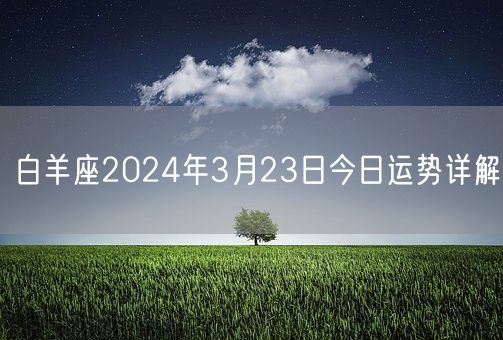 白羊座2024年3月23日今日运势详解(图1) 白羊座2024年3月23日今日运势详解(图1)
