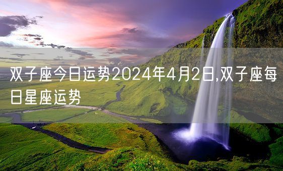 双子座今日运势2024年4月2日,双子座每日星座运势(图1) 双子座今日运势2024年4月2日,双子座每日星座运势(图1)
