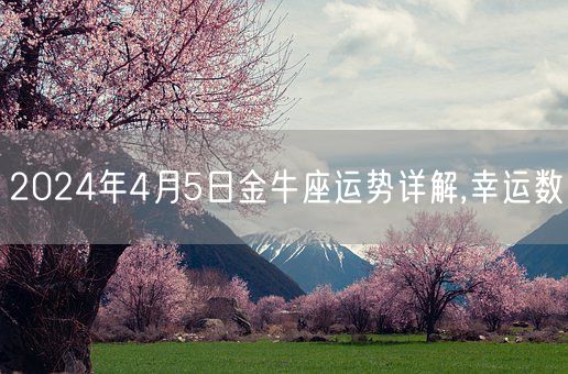 2024年4月5日金牛座运势详解,幸运数(图1)