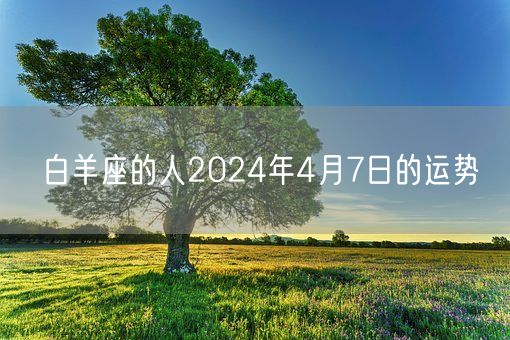 白羊座的人2024年4月7日的运势(图1) 白羊座的人2024年4月7日的运势(图1)