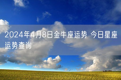 2024年4月8日金牛座运势 今日星座运势查询(图1)