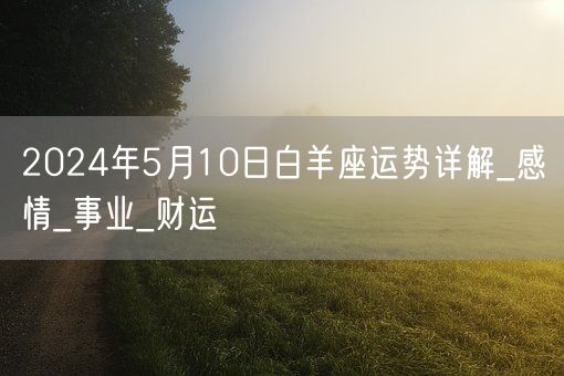 2024年5月10日白羊座运势详解_感情_事业_财运(图1)