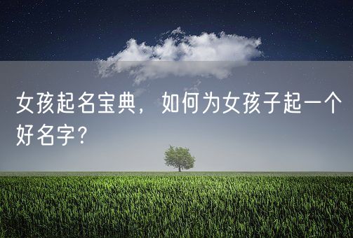 女孩起名宝典，如何为女孩子起一个好名字？(图1)