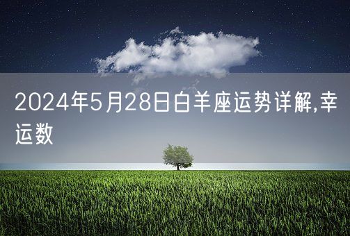 2024年5月28日白羊座运势详解,幸运数(图1) 2024年5月28日白羊座运势详解,幸运数(图1)