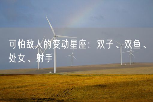 可怕敌人的变动星座:双子、双鱼、处女、射手(图1) 可怕敌人的变动星座:双子、双鱼、处女、射手(图1)