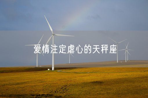 爱情注定虐心的天秤座(图1)