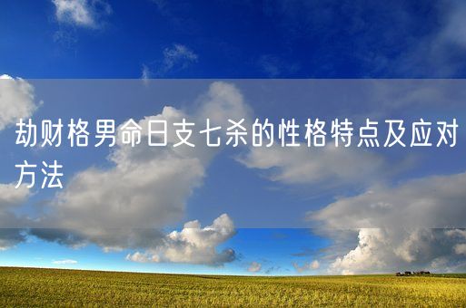 劫财格男命日支七杀的性格特点及应对方法(图1)