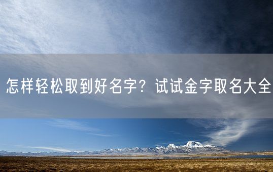 怎样轻松取到好名字？试试金字取名大全(图1)