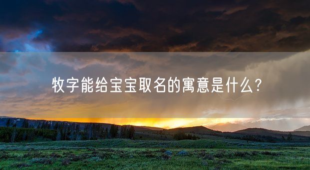 牧字能给宝宝取名的寓意是什么？(图1)