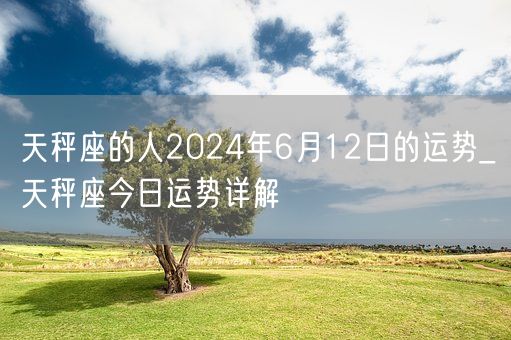 天秤座的人2024年6月12日的运势_天秤座今日运势详解(图1)