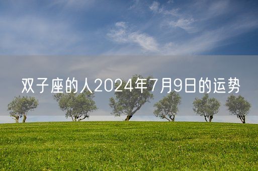 双子座的人2024年7月9日的运势(图1) 双子座的人2024年7月9日的运势(图1)