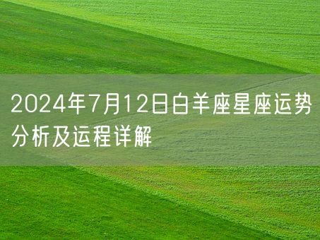 2024年7月12日白羊座星座运势分析及运程详解(图1)