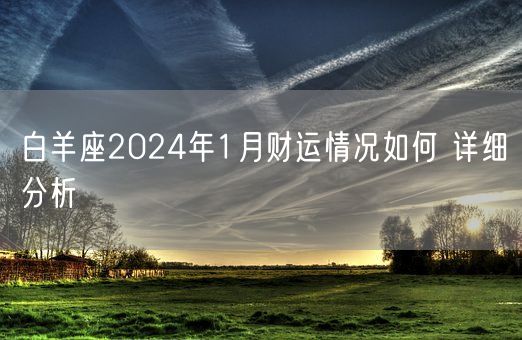 白羊座2024年1月财运情况如何 详细分析(图1) 白羊座2024年1月财运情况如何 详细分析(图1)
