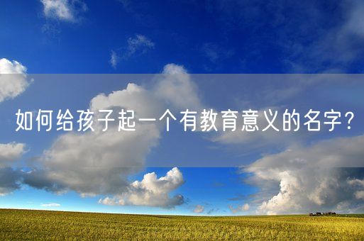 如何给孩子起一个有教育意义的名字？(图1)