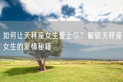 如何让天秤座女生爱上你？解锁天秤座女生的爱情秘籍(图1)