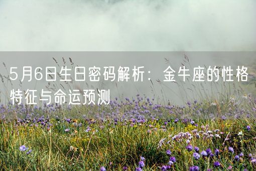 5月6日生日密码解析：金牛座的性格特征与命运预测(图1)