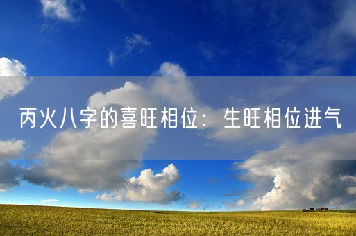 丙火八字的喜旺相位：生旺相位进气(图1)