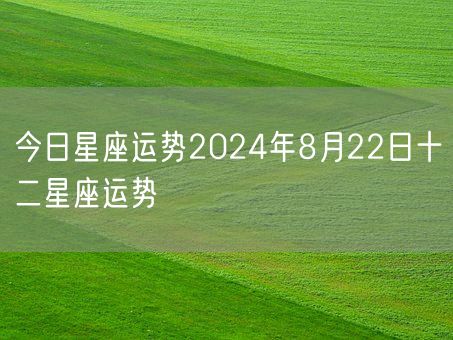 今日星座运势2024年8月22日十二星座运势(图1) 今日星座运势2024年8月22日十二星座运势(图1)