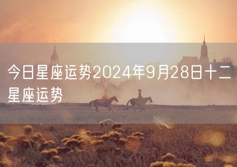 今日星座运势2024年9月28日十二星座运势(图1)