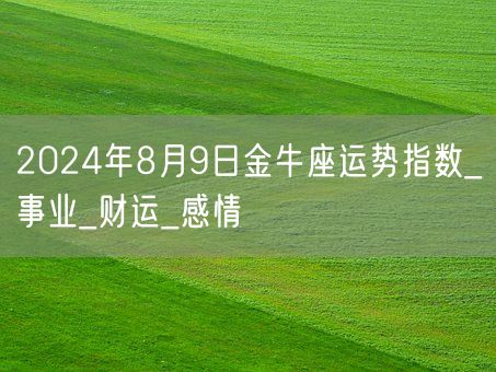 2024年8月9日金牛座运势指数_事业_财运_感情(图1)