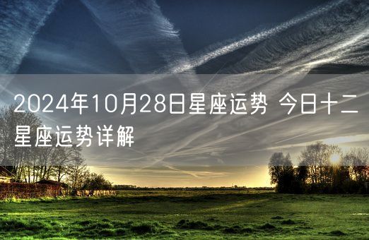 2024年10月28日星座运势 今日十二星座运势详解(图1) 2024年10月28日星座运势 今日十二星座运势详解(图1)