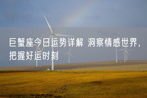 巨蟹座今日运势详解 洞察情感世界，把握好运时刻(图1)