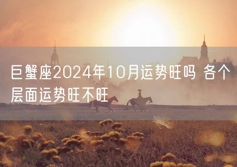 巨蟹座2024年10月运势旺吗 各个层面运势旺不旺(图1) 巨蟹座2024年10月运势旺吗 各个层面运势旺不旺(图1)