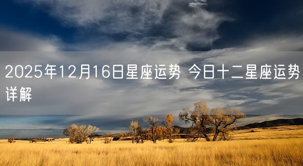 2025年12月16日星座运势 今日十二星座运势详解(图1) 2025年12月16日星座运势 今日十二星座运势详解(图1)