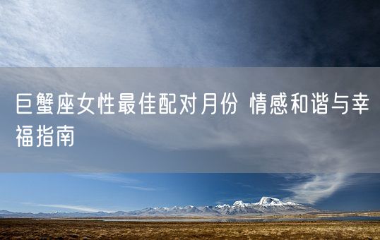 巨蟹座女性最佳配对月份 情感和谐与幸福指南(图1)
