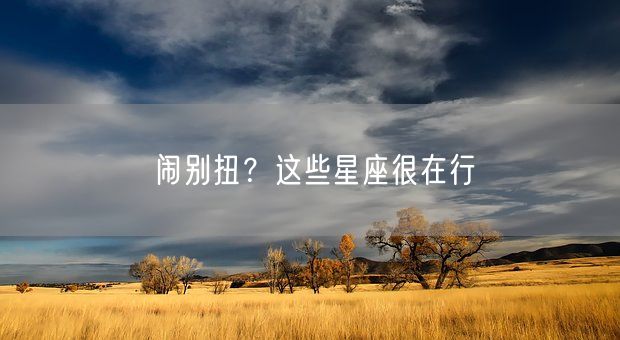 闹别扭?这些星座很在行(图1) 闹别扭?这些星座很在行(图1)