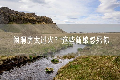 闹洞房太过火?这些新娘怼死你(图1) 闹洞房太过火?这些新娘怼死你(图1)