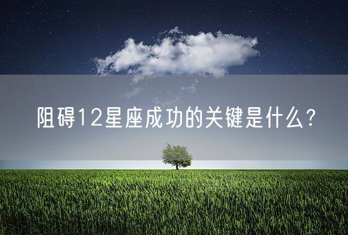 阻碍12星座成功的关键是什么？(图1)
