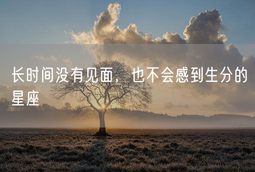 长时间没有见面，也不会感到生分的星座(图1)